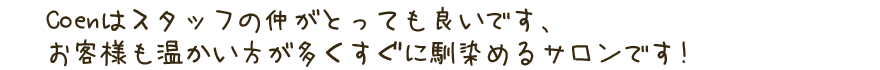 Coenはスタッフの仲がとっても良いです。お客様も温かい方が多くすぐに馴染めるサロンです!