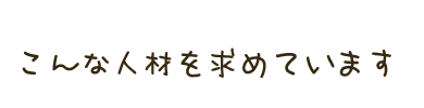 こんな人材を求めています